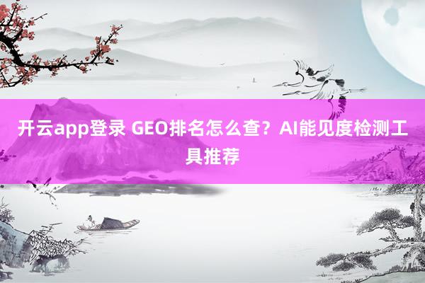 开云app登录 GEO排名怎么查？AI能见度检测工具推荐