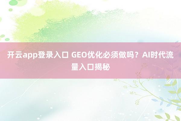 开云app登录入口 GEO优化必须做吗？AI时代流量入口揭秘
