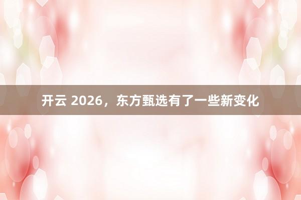 开云 2026,东方甄选有了一些新变化