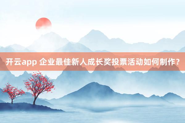 开云app 企业最佳新人成长奖投票活动如何制作？