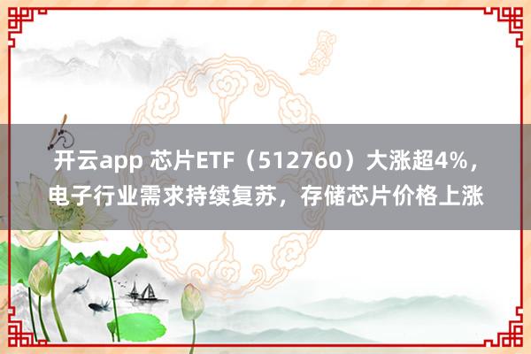 开云app 芯片ETF（512760）大涨超4%，电子行业需求持续复苏，存储芯片价格上涨