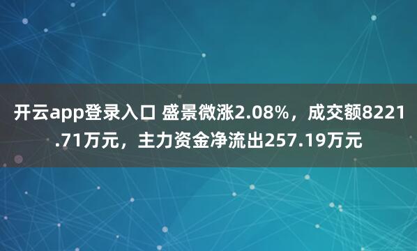 开云app登录入口 盛景微涨2.08%,成交额8221.71万元,主力资金净流出257.19万元