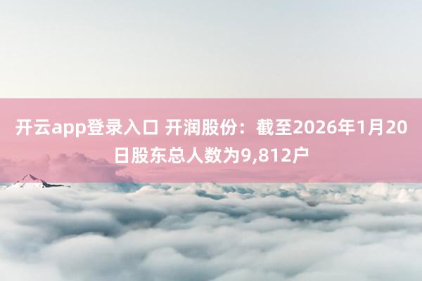 开云app登录入口 开润股份:截至2026年1月20日股东总人数为9,812户