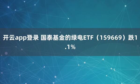 开云app登录 国泰基金的绿电ETF(159669)跌1.1%