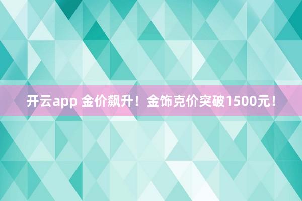 开云app 金价飙升!金饰克价突破1500元!