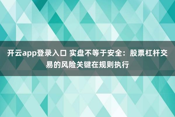 开云app登录入口 实盘不等于安全:股票杠杆交易的风险关键在规则执行