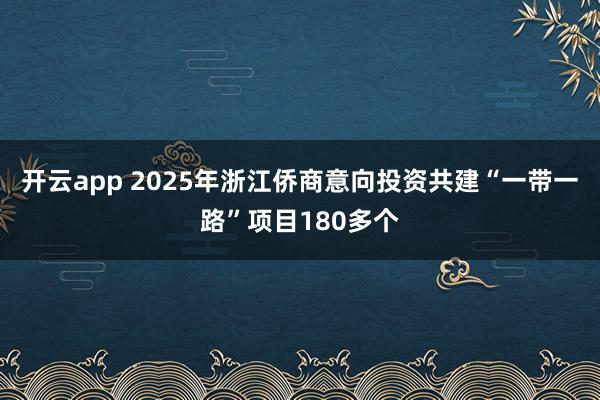 开云app 2025年浙江侨商意向投资共建“一带一路”项目180多个