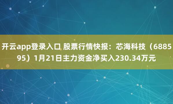 开云app登录入口 股票行情快报：芯海科技（688595）1月21日主力资金净买入230.34万元