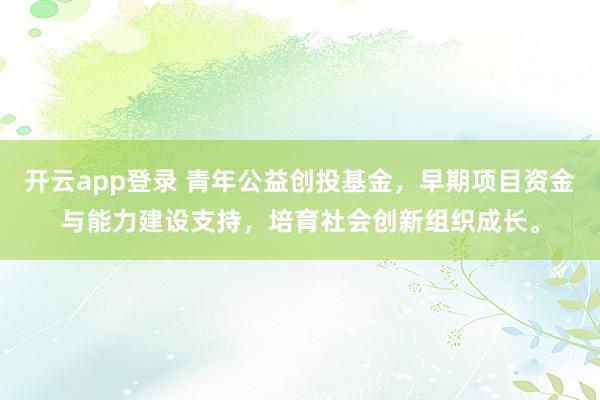 开云app登录 青年公益创投基金，早期项目资金与能力建设支持，培育社会创新组织成长。