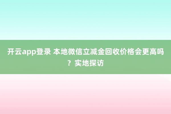 开云app登录 本地微信立减金回收价格会更高吗？实地探访