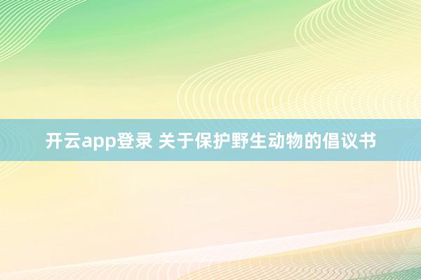 开云app登录 关于保护野生动物的倡议书