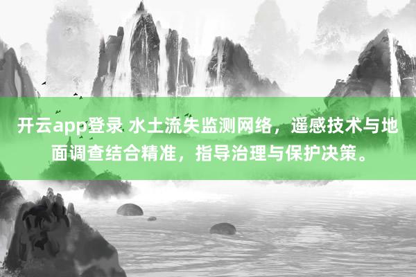 开云app登录 水土流失监测网络，遥感技术与地面调查结合精准，指导治理与保护决策。