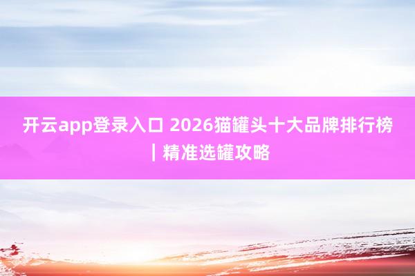 开云app登录入口 2026猫罐头十大品牌排行榜｜精准选罐攻略