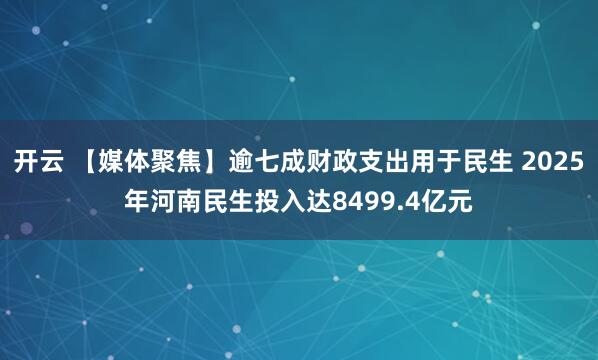 开云 【媒体聚焦】逾七成财政支出用于民生 2025年河南民生投入达8499.4亿元