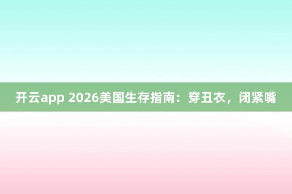 开云app 2026美国生存指南:穿丑衣,闭紧嘴