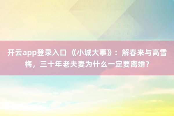 开云app登录入口 《小城大事》：解春来与高雪梅，三十年老夫妻为什么一定要离婚？