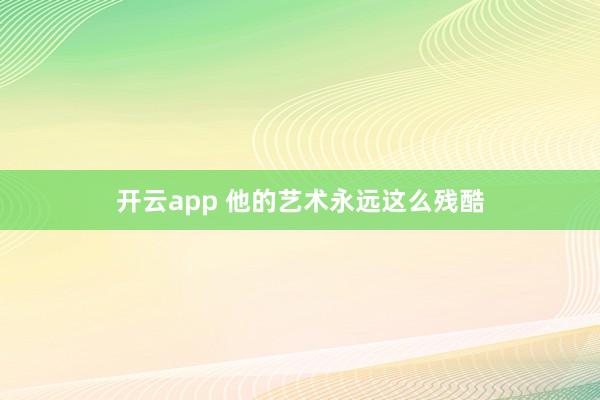 开云app 他的艺术永远这么残酷