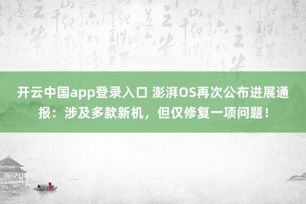 开云中国app登录入口 澎湃OS再次公布进展通报:涉及多款新机,但仅修复一项问题!