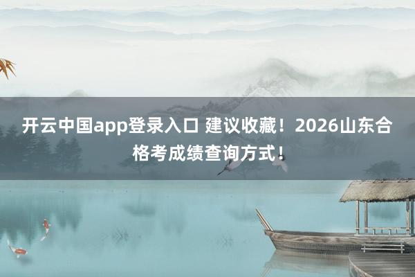 开云中国app登录入口 建议收藏!2026山东合格考成绩查询方式!