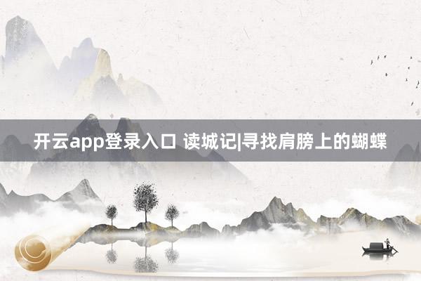 开云app登录入口 读城记|寻找肩膀上的蝴蝶