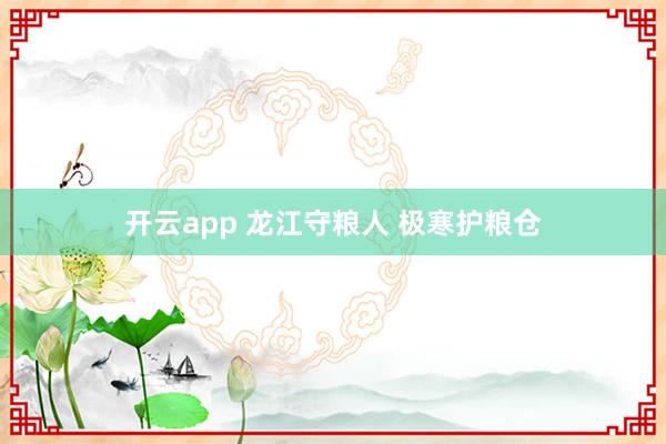 开云app 龙江守粮人 极寒护粮仓