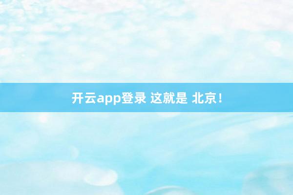 开云app登录 这就是 北京！