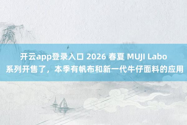 开云app登录入口 2026 春夏 MUJI Labo 系列开售了，本季有帆布和新一代牛仔面料的应用
