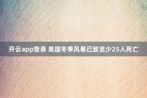 开云app登录 美国冬季风暴已致至少25人死亡
