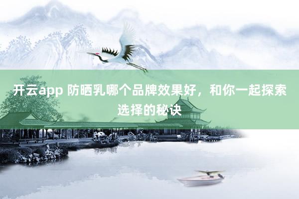 开云app 防晒乳哪个品牌效果好,和你一起探索选择的秘诀