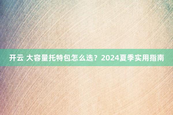 开云 大容量托特包怎么选?2024夏季实用指南