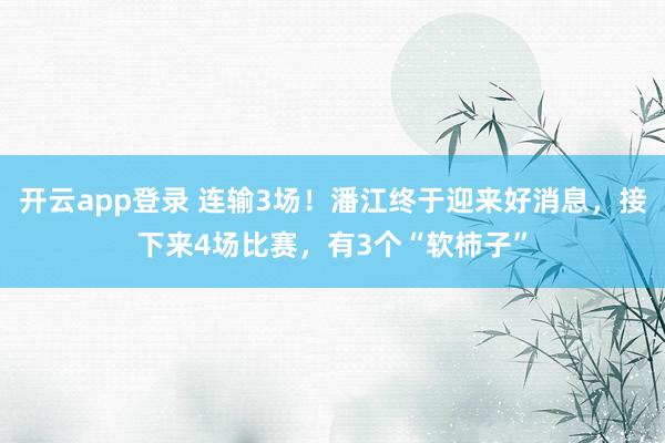 开云app登录 连输3场!潘江终于迎来好消息,接下来4场比赛,有3个“软柿子”