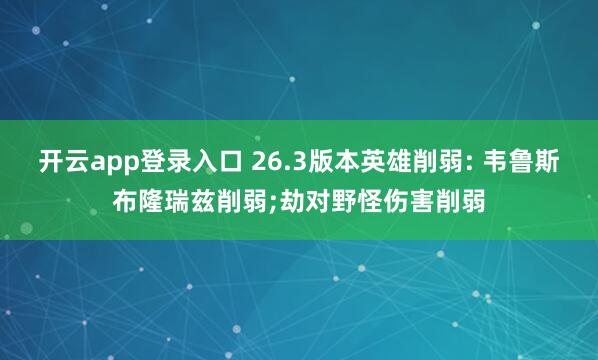 开云app登录入口 26.3版本英雄削弱: 韦鲁斯布隆瑞兹削弱;劫对野怪伤害削弱