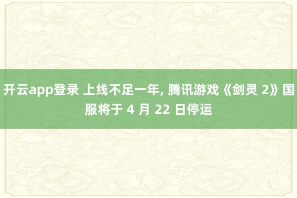 开云app登录 上线不足一年, 腾讯游戏《剑灵 2》国服将于 4 月 22 日停运