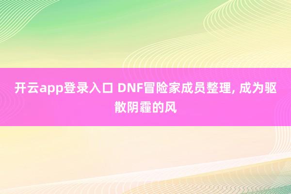 开云app登录入口 DNF冒险家成员整理， 成为驱散阴霾的风