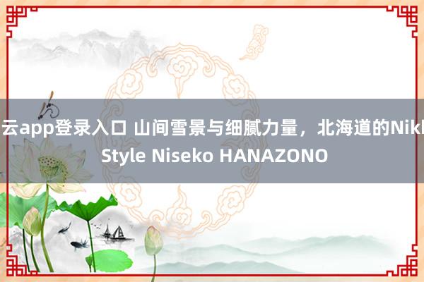 开云app登录入口 山间雪景与细腻力量,北海道的Nikko Style Niseko HANAZONO
