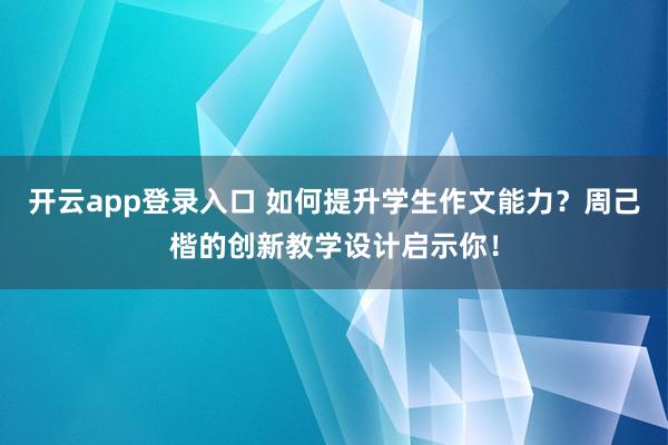 开云app登录入口 如何提升学生作文能力？周己楷的创新教学设计启示你！