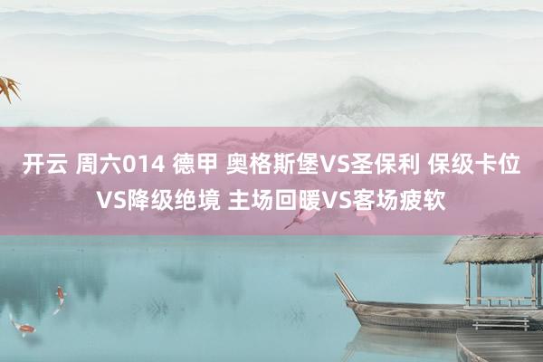 开云 周六014 德甲 奥格斯堡VS圣保利 保级卡位VS降级绝境 主场回暖VS客场疲软
