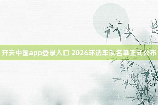 开云中国app登录入口 2026环法车队名单正式公布