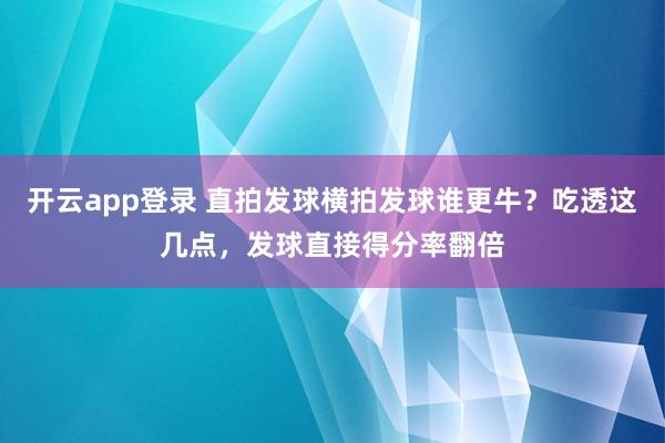 开云app登录 直拍发球横拍发球谁更牛？吃透这几点，发球直接得分率翻倍