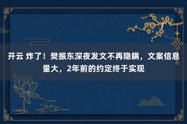 开云 炸了!樊振东深夜发文不再隐瞒,文案信息量大,2年前的约定终于实现