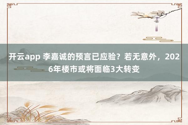 开云app 李嘉诚的预言已应验？若无意外，2026年楼市或将面临3大转变