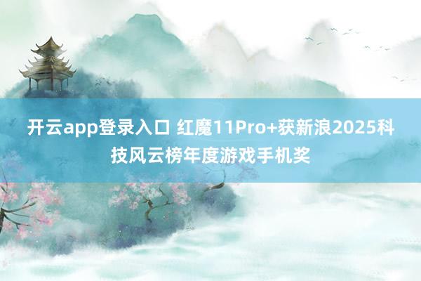开云app登录入口 红魔11Pro+获新浪2025科技风云榜年度游戏手机奖