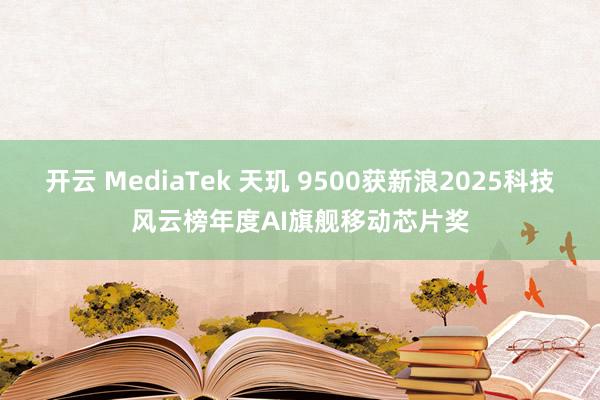 开云 MediaTek 天玑 9500获新浪2025科技风云榜年度AI旗舰移动芯片奖