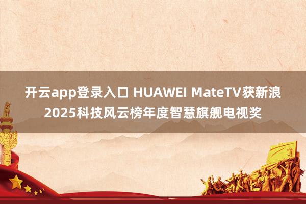 开云app登录入口 HUAWEI MateTV获新浪2025科技风云榜年度智慧旗舰电视奖