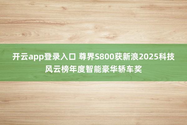 开云app登录入口 尊界S800获新浪2025科技风云榜年度智能豪华轿车奖