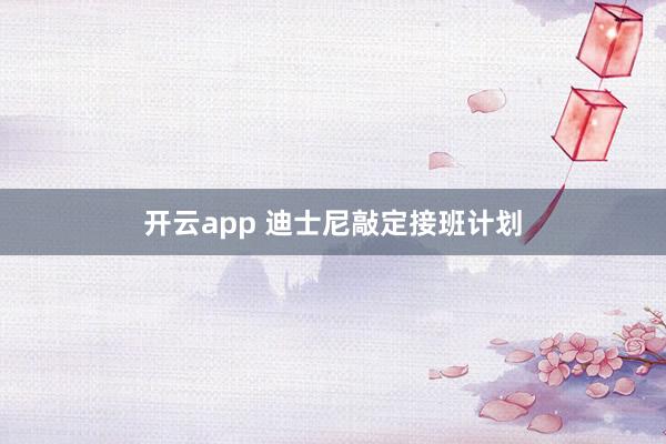 开云app 迪士尼敲定接班计划