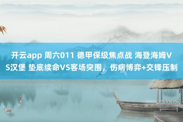 开云app 周六011 德甲保级焦点战 海登海姆VS汉堡 垫底续命VS客场突围，伤病博弈+交锋压制