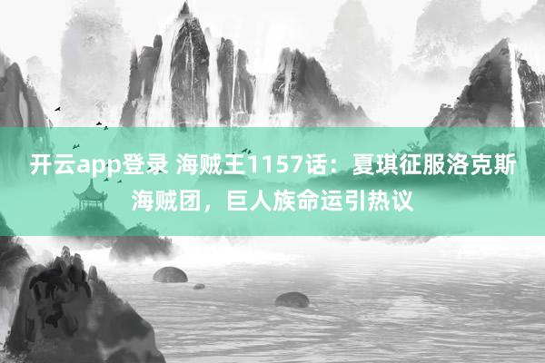 开云app登录 海贼王1157话：夏琪征服洛克斯海贼团，巨人族命运引热议