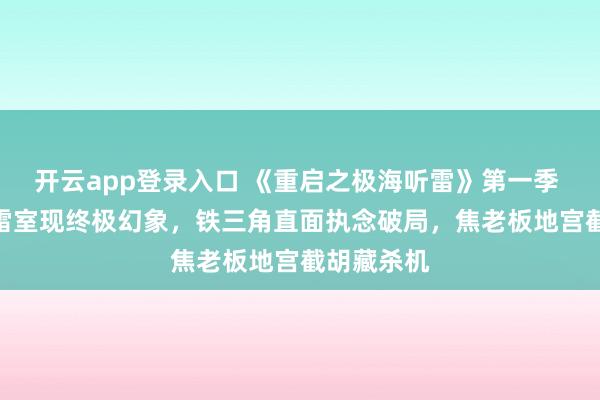 开云app登录入口 《重启之极海听雷》第一季 9 集：听雷室现终极幻象，铁三角直面执念破局，焦老板地宫截胡藏杀机