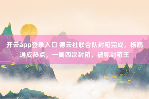 开云app登录入口 德云社联合队封箱完成，杨鹤通成热点，一周四次封箱，被称封箱王
